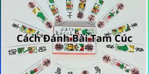 Cách Đánh Bài Tam Cúc - Kỹ Năng Chơi ' Bất Bại ' Từ Cao Thủ