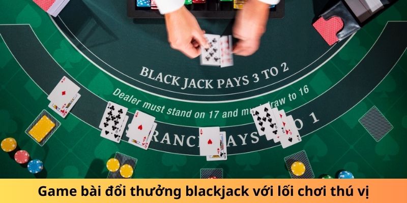 Game bài blackjack với lối chơi thú vị