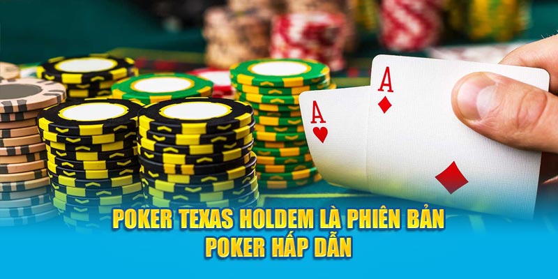 Poker Texas Holdem là phiên bản Poker hấp dẫn