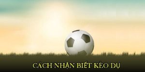 Cách nhận biết kèo dụ đơn giản cho anh em