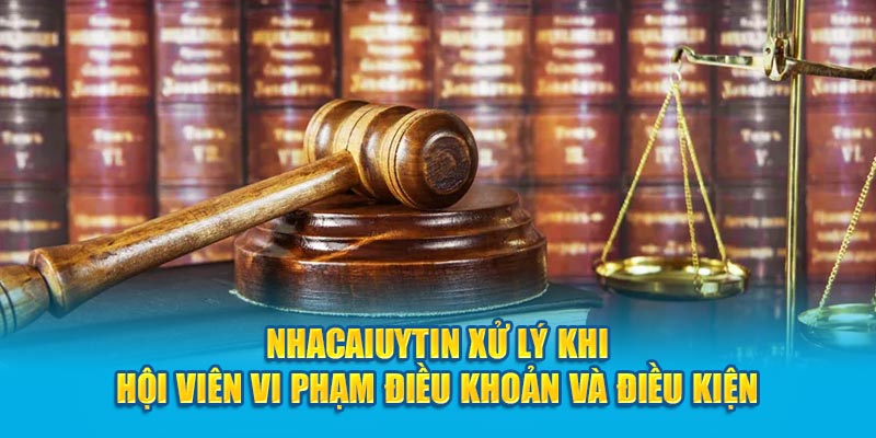 Nhacaiuytin xử lý khi hội viên vi phạm điều khoản và điều kiện